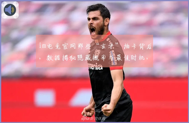 im电竞官网那些“玄学”抽卡背后，数据揭秘隐藏概率与最佳时机，让你告别白嫖！