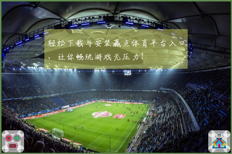 轻松下载与安装赢点体育平台入口，让你畅玩游戏无压力！