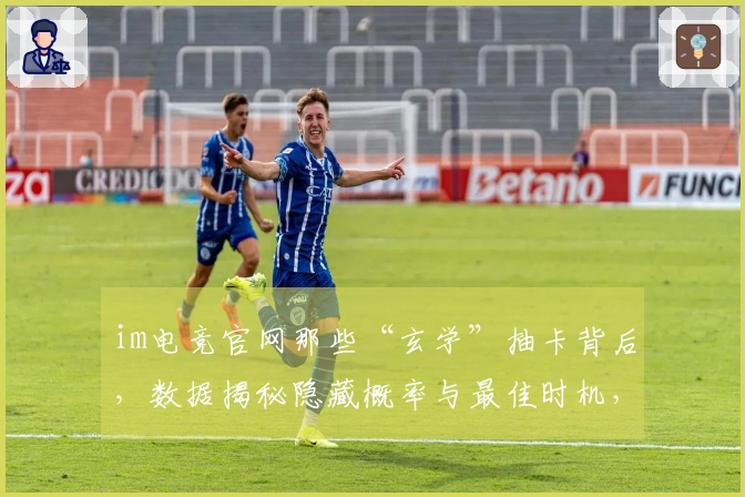 im电竞官网那些“玄学”抽卡背后，数据揭秘隐藏概率与最佳时机，让你告别白嫖！