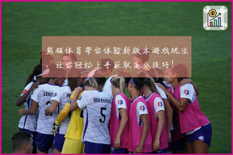 熊猫体育带你体验新版本游戏玩法，让你轻松上手获取高分技巧！