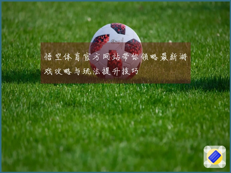悟空体育官方网站带你领略最新游戏攻略与玩法提升技巧