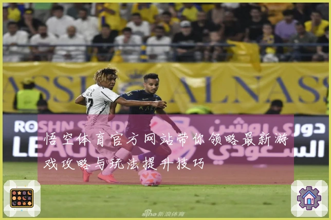 悟空体育官方网站带你领略最新游戏攻略与玩法提升技巧